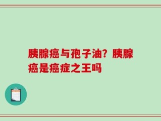 胰腺癌与孢子油？胰腺癌是癌症之王吗