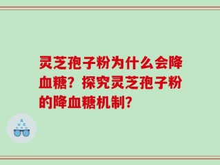 灵芝孢子粉为什么会降血糖？探究灵芝孢子粉的降血糖机制？