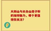 大别山与长白山孢子粉的独特魅力，哪个更值得你关注？