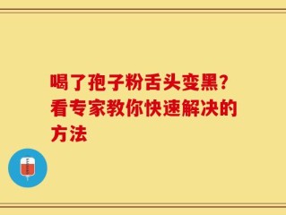 喝了孢子粉舌头变黑？看专家教你快速解决的方法