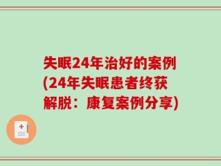 失眠24年治好的案例(24年失眠患者终获解脱：康复案例分享)