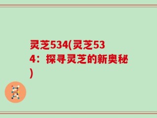 灵芝534(灵芝534：探寻灵芝的新奥秘)
