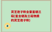 灵芝孢子粉含量富硒三萜(富含硒及三萜物质的灵芝孢子粉)