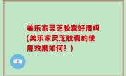 美乐家灵芝胶囊好用吗(美乐家灵芝胶囊的使用效果如何？)