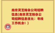 南京灵芝除杂公司招聘信息(南京灵芝除杂公司招聘信息优化：寻找工作机会！)