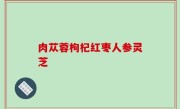 肉苁蓉枸杞红枣人参灵芝