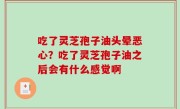 吃了灵芝孢子油头晕恶心？吃了灵芝孢子油之后会有什么感觉啊