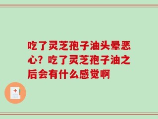 吃了灵芝孢子油头晕恶心？吃了灵芝孢子油之后会有什么感觉啊