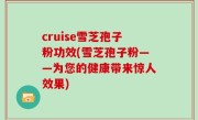 cruise雪芝孢子粉功效(雪芝孢子粉——为您的健康带来惊人效果)