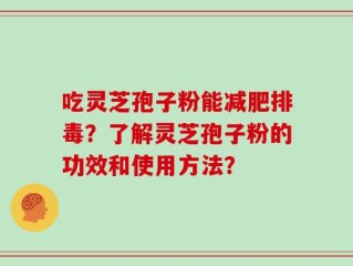 吃灵芝孢子粉能减肥排毒？了解灵芝孢子粉的功效和使用方法？