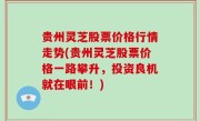 贵州灵芝股票价格行情走势(贵州灵芝股票价格一路攀升，投资良机就在眼前！)