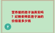 营养屋的孢子油真实吗？纪刚老师卖孢子油的价格是多少钱