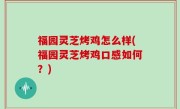 福园灵芝烤鸡怎么样(福园灵芝烤鸡口感如何？)