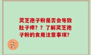 灵芝孢子粉是否会导致肚子疼？？了解灵芝孢子粉的食用注意事项？