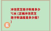 冲泡灵芝孢子粉用多少℃水 (正确冲泡灵芝孢子粉温度是多少度？)