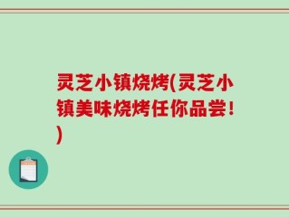 灵芝小镇烧烤(灵芝小镇美味烧烤任你品尝！)