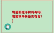 霉菌的孢子粉有毒吗(霉菌孢子粉是否有毒？)
