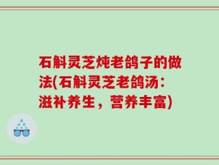 石斛灵芝炖老鸽子的做法(石斛灵芝老鸽汤：滋补养生，营养丰富)