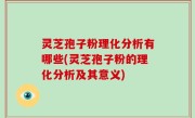 灵芝孢子粉理化分析有哪些(灵芝孢子粉的理化分析及其意义)