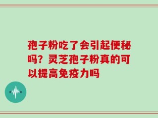 孢子粉吃了会引起便秘吗？灵芝孢子粉真的可以提高免疫力吗