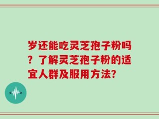岁还能吃灵芝孢子粉吗？了解灵芝孢子粉的适宜人群及服用方法？