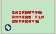 赏州灵芝破壁孢子粉(赏州销量倍增！灵芝破壁孢子粉席卷市场)
