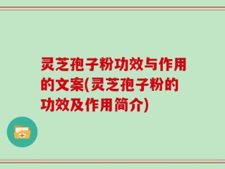 灵芝孢子粉功效与作用的文案(灵芝孢子粉的功效及作用简介)