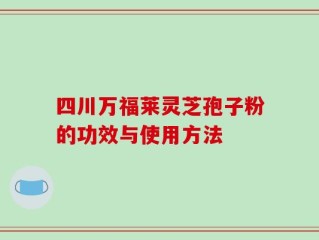四川万福莱灵芝孢子粉的功效与使用方法