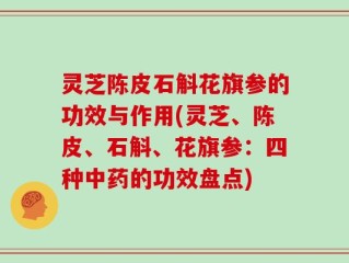 灵芝陈皮石斛花旗参的功效与作用(灵芝、陈皮、石斛、花旗参：四种中药的功效盘点)