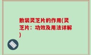 散装灵芝片的作用(灵芝片：功效及用法详解)
