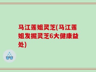 马江莲姐灵芝(马江莲姐发掘灵芝6大健康益处)