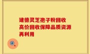 建德灵芝孢子粉回收 高价回收保障品质资源再利用