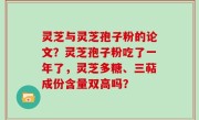 灵芝与灵芝孢子粉的论文？灵芝孢子粉吃了一年了，灵芝多糖、三萜成份含量双高吗？