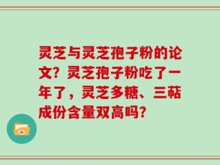灵芝与灵芝孢子粉的论文？灵芝孢子粉吃了一年了，灵芝多糖、三萜成份含量双高吗？