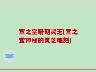 宣之堂暗刻灵芝(宣之堂神秘的灵芝雕刻)