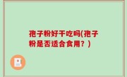 孢子粉好干吃吗(孢子粉是否适合食用？)