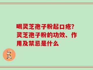 喝灵芝孢子粉起口疮？灵芝孢子粉的功效、作用及禁忌是什么