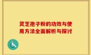 灵芝孢子粉的功效与使用方法全面解析与探讨