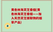 黄色林海灵芝香烟(黄色林海灵芝香烟——加入天然灵芝提取物的烟草产品)