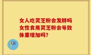 女人吃灵芝粉会发胖吗女性食用灵芝粉会导致体重增加吗？