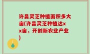 许昌灵芝种植面积多大亩(许昌灵芝种植达xx亩，开创新农业产业)