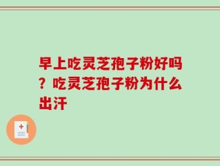 早上吃灵芝孢子粉好吗？吃灵芝孢子粉为什么出汗