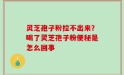灵芝孢子粉拉不出来？喝了灵芝孢子粉便秘是怎么回事