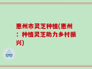 惠州市灵芝种植(惠州：种植灵芝助力乡村振兴)