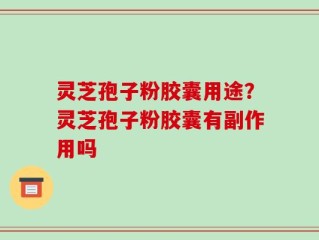 灵芝孢子粉胶囊用途？灵芝孢子粉胶囊有副作用吗