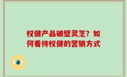 权健产品破壁灵芝？如何看待权健的营销方式