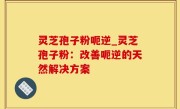 灵芝孢子粉呃逆_灵芝孢子粉：改善呃逆的天然解决方案