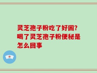 灵芝孢子粉吃了好困？喝了灵芝孢子粉便秘是怎么回事