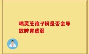 喝灵芝孢子粉是否会导致脾胃虚弱