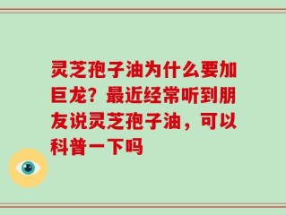 灵芝孢子油为什么要加巨龙？最近经常听到朋友说灵芝孢子油，可以科普一下吗